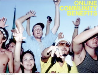 ONLINE
                            COMMUNITY
                              BENEFITS




Tuesday, January 25, 2011
 
