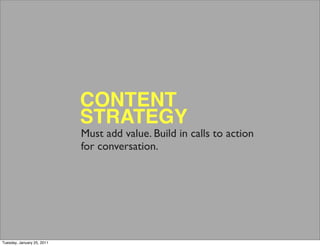 CONTENT
                            STRATEGY
                            Must add value. Build in calls to action
                            for conversation.




Tuesday, January 25, 2011
 
