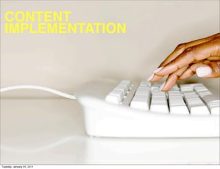 CONTENT
  IMPLEMENTATION




Tuesday, January 25, 2011
 
