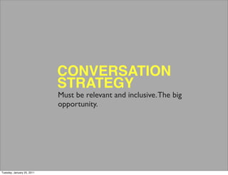 CONVERSATION
                            STRATEGY
                            Must be relevant and inclusive. The big
                            opportunity.




Tuesday, January 25, 2011
 