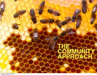 THE
                            COMMUNITY
                            APPROACH

Tuesday, January 25, 2011
 