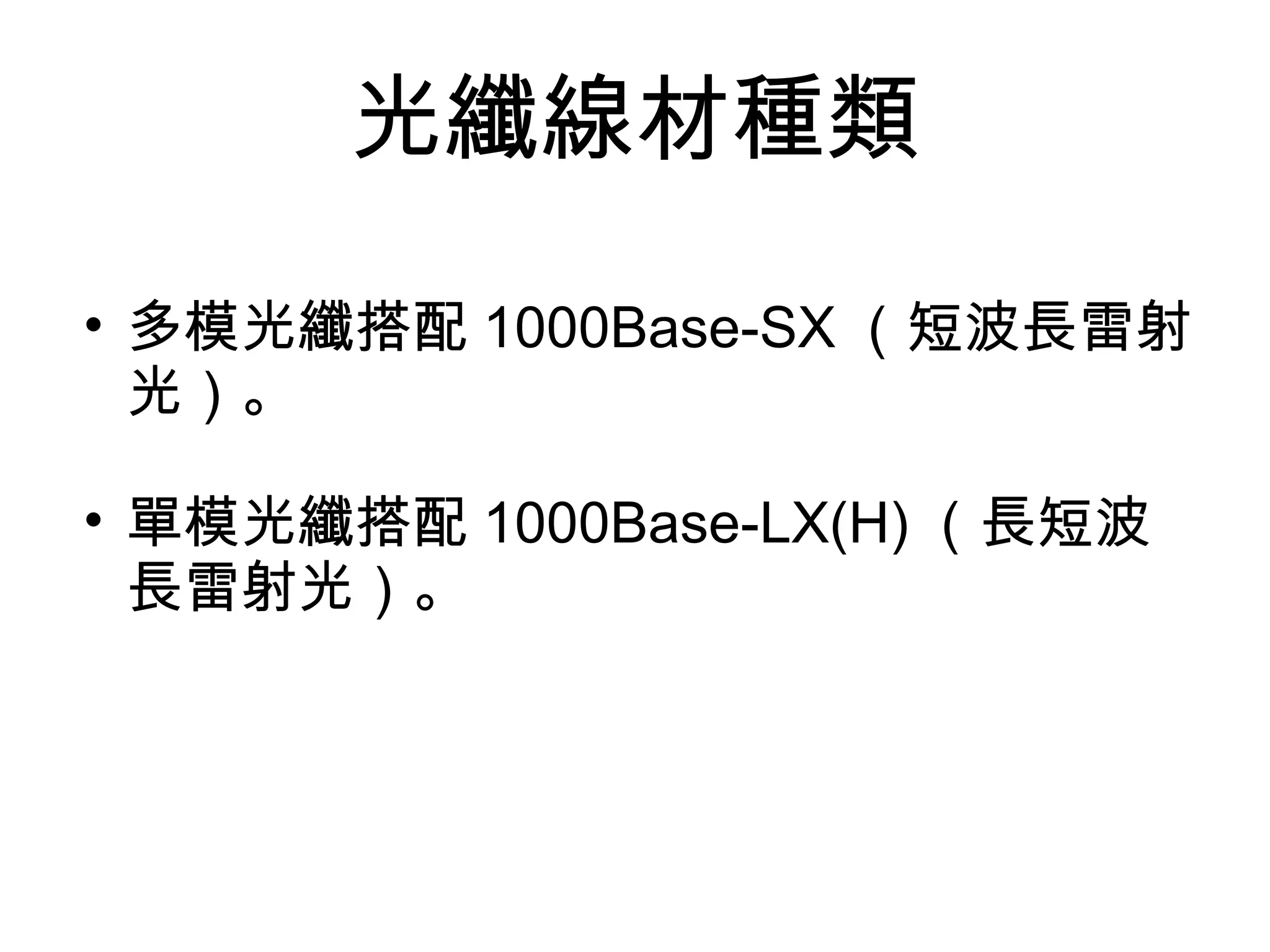 光纖線材種類

• 多模光纖搭配 1000Base-SX （短波長雷射
  光）。

• 單模光纖搭配 1000Base-LX(H) （長短波
  長雷射光）。
 