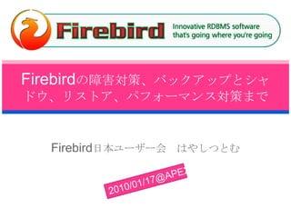 Firebirdの障害対策、バックアップとシャドウ、リストア、パフォーマンス対策まで Firebird日本ユーザー会　はやしつとむ 2010/01/17@APEX 