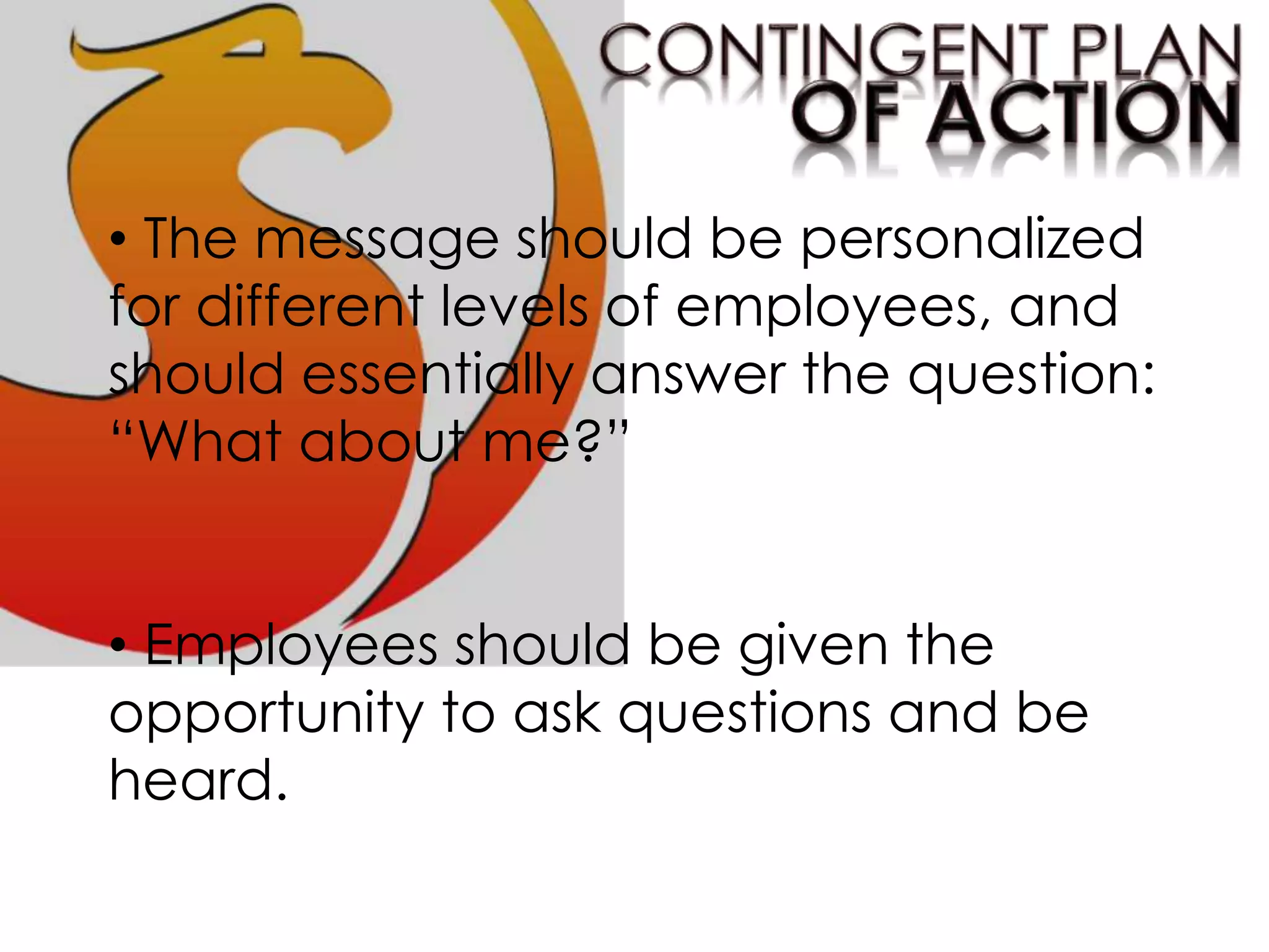 • The message should be personalized
for different levels of employees, and
should essentially answer the question:
“What about me?”
• Employees should be given the
opportunity to ask questions and be
heard.
 