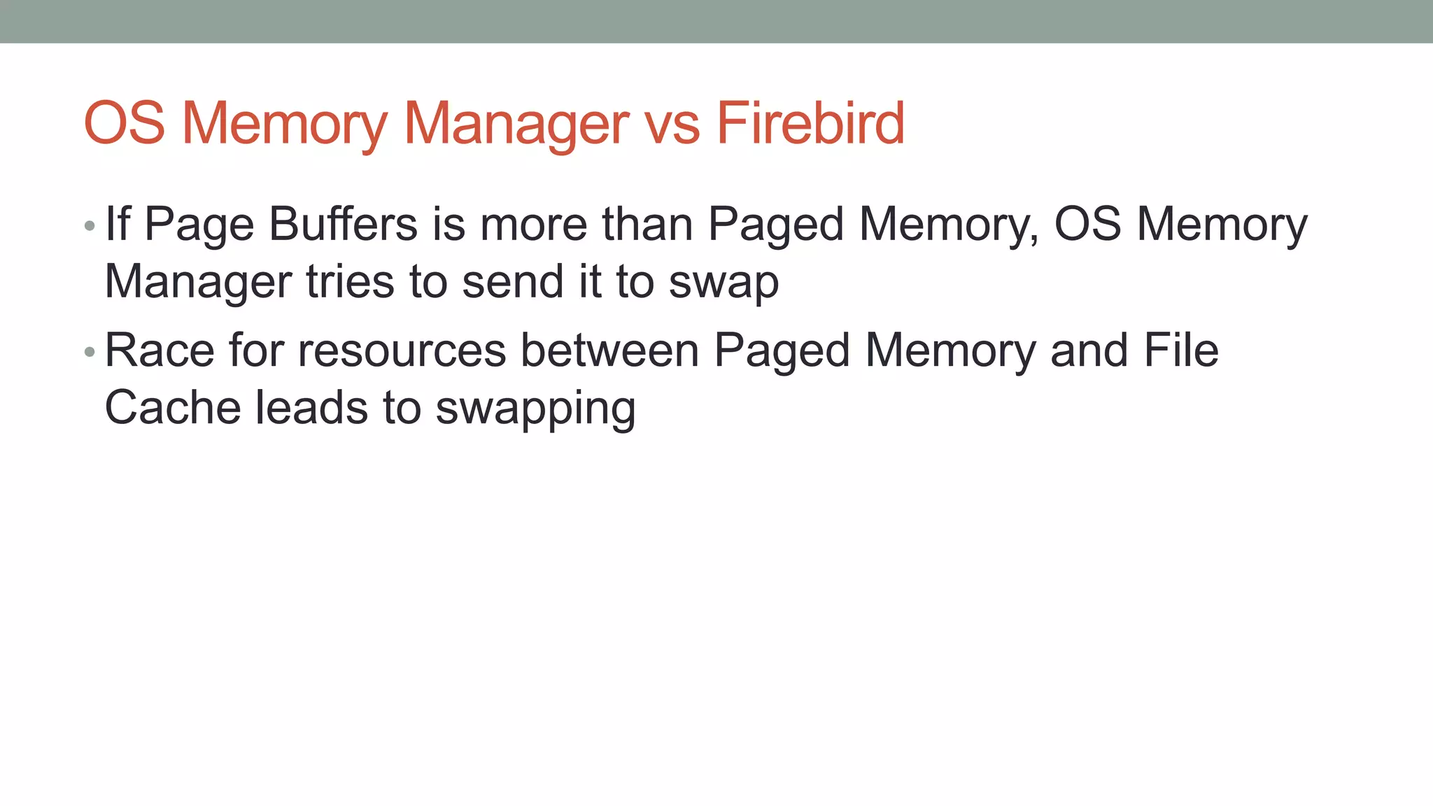 OS Memory Manager vs Firebird
• If Page Buffers is more than Paged Memory, OS Memory
Manager tries to send it to swap
• Race for resources between Paged Memory and File
Cache leads to swapping
 