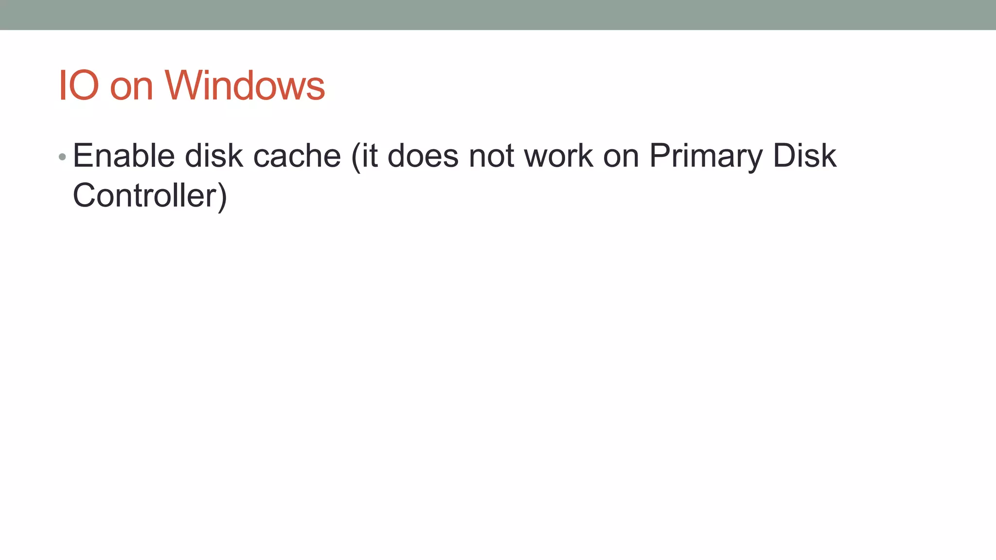 IO on Windows
• Enable disk cache (it does not work on Primary Disk
Controller)
 