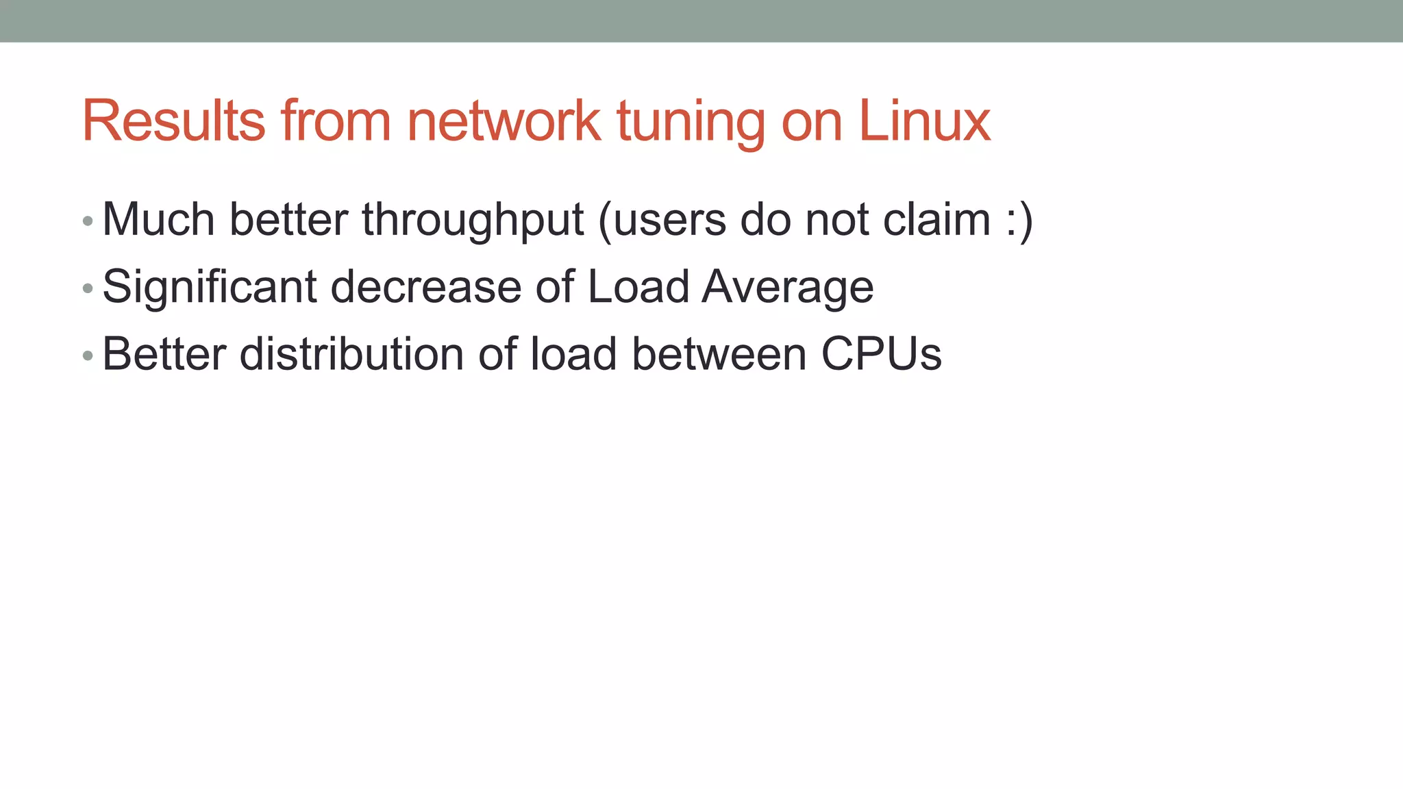 Results from network tuning on Linux
• Much better throughput (users do not claim :)
• Significant decrease of Load Average
• Better distribution of load between CPUs
 