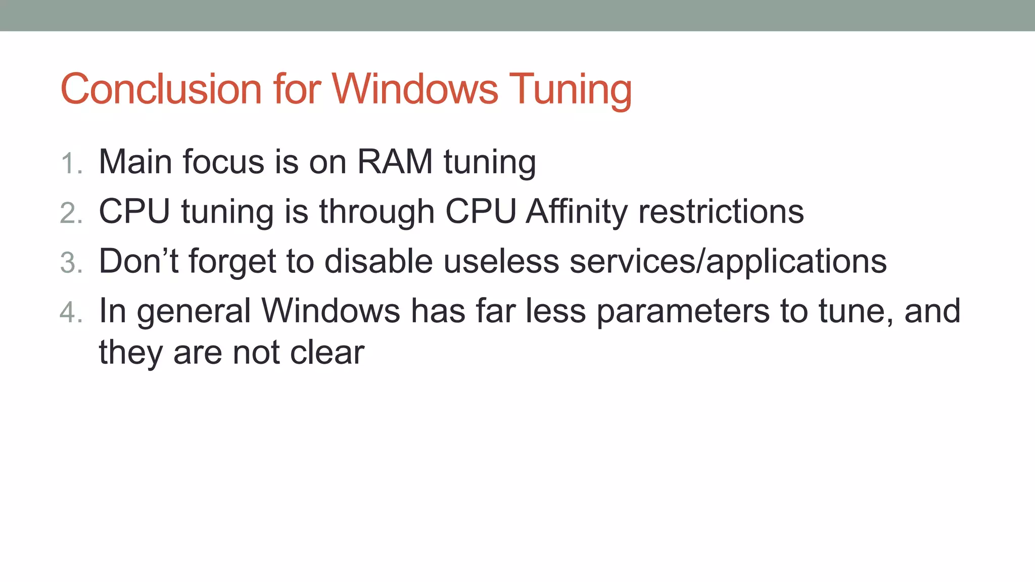 Conclusion for Windows Tuning
1. Main focus is on RAM tuning
2. CPU tuning is through CPU Affinity restrictions
3. Don’t forget to disable useless services/applications
4. In general Windows has far less parameters to tune, and
they are not clear
 