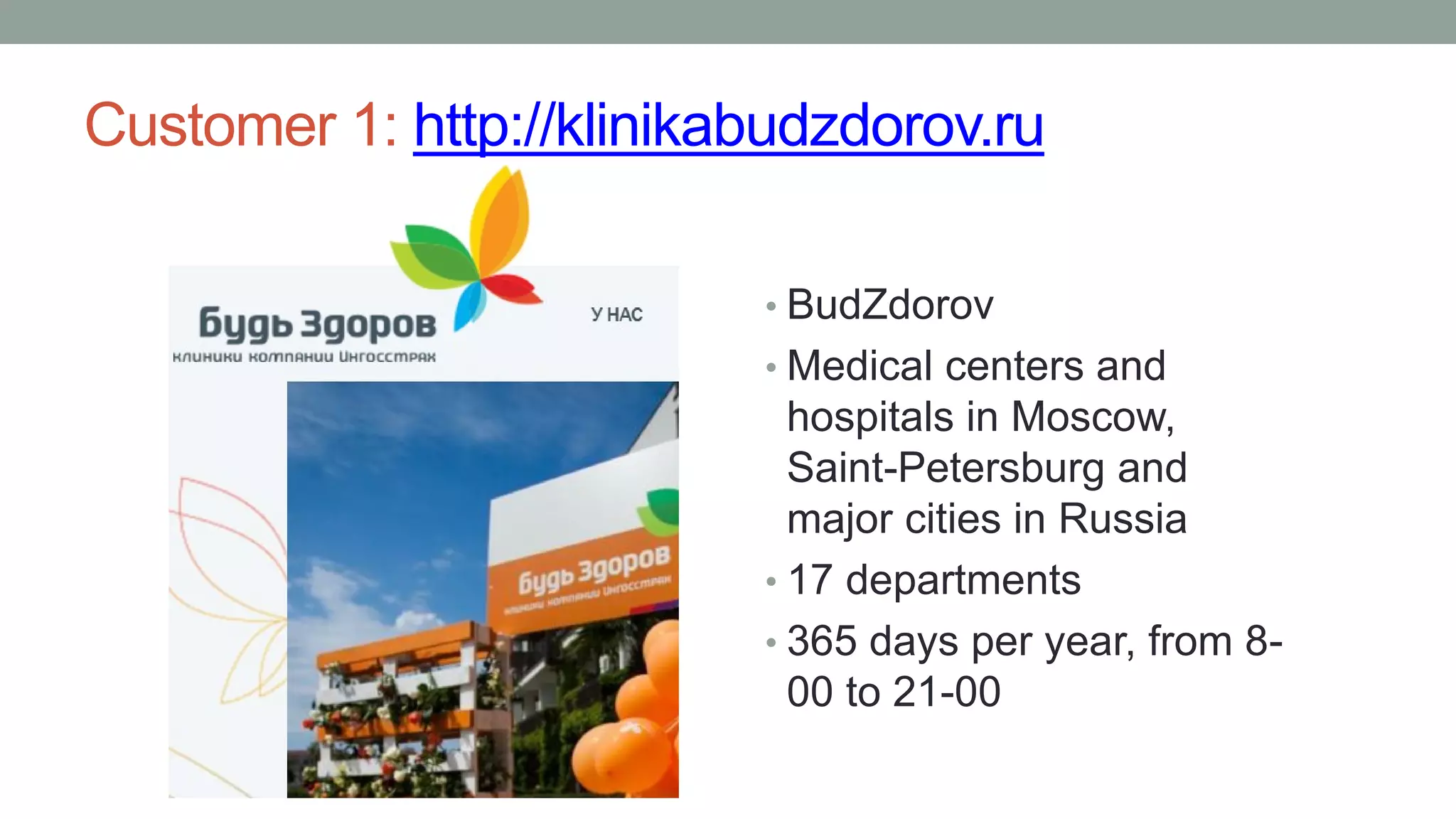 Customer 1: http://klinikabudzdorov.ru
• BudZdorov
• Medical centers and
hospitals in Moscow,
Saint-Petersburg and
major cities in Russia
• 17 departments
• 365 days per year, from 8-
00 to 21-00
 