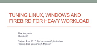 TUNING LINUX, WINDOWS AND
FIREBIRD FOR HEAVY WORKLOAD
Alex Kovyazin,
IBSurgeon
Firebird Tour 2017: Performance Optimization
Prague, Bad Sassendorf, Moscow
 