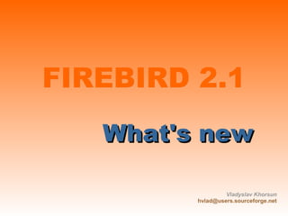 
      
       FIREBIRD 2. 1 
      
     
      
       ,[object Object],
      
     
      Vladyslav   Khorsun 
      hvlad @users. sourceforge .net 
      
     