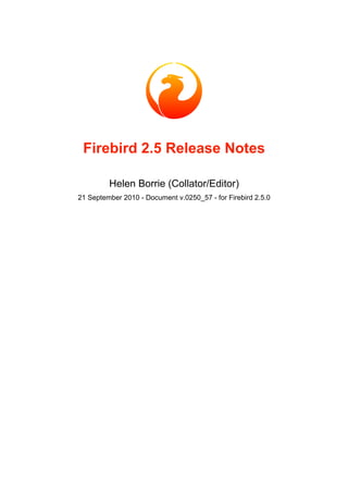 Firebird 2.5 Release Notes
Helen Borrie (Collator/Editor)
21 September 2010 - Document v.0250_57 - for Firebird 2.5.0
 