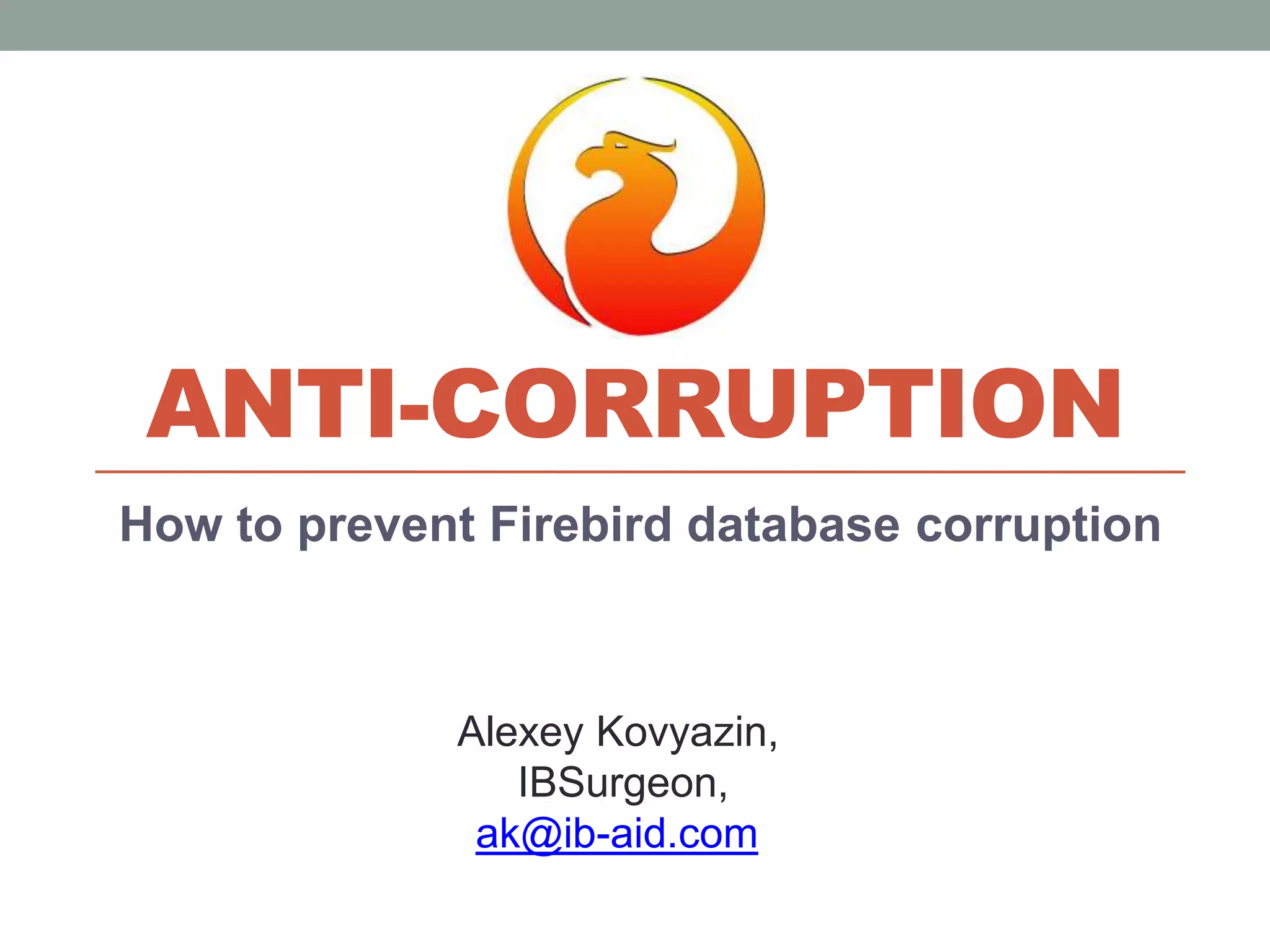 Anti-corruptionHow to prevent Firebird database corruptionAlexey Kovyazin,IBSurgeon,ak@ib-aid.com