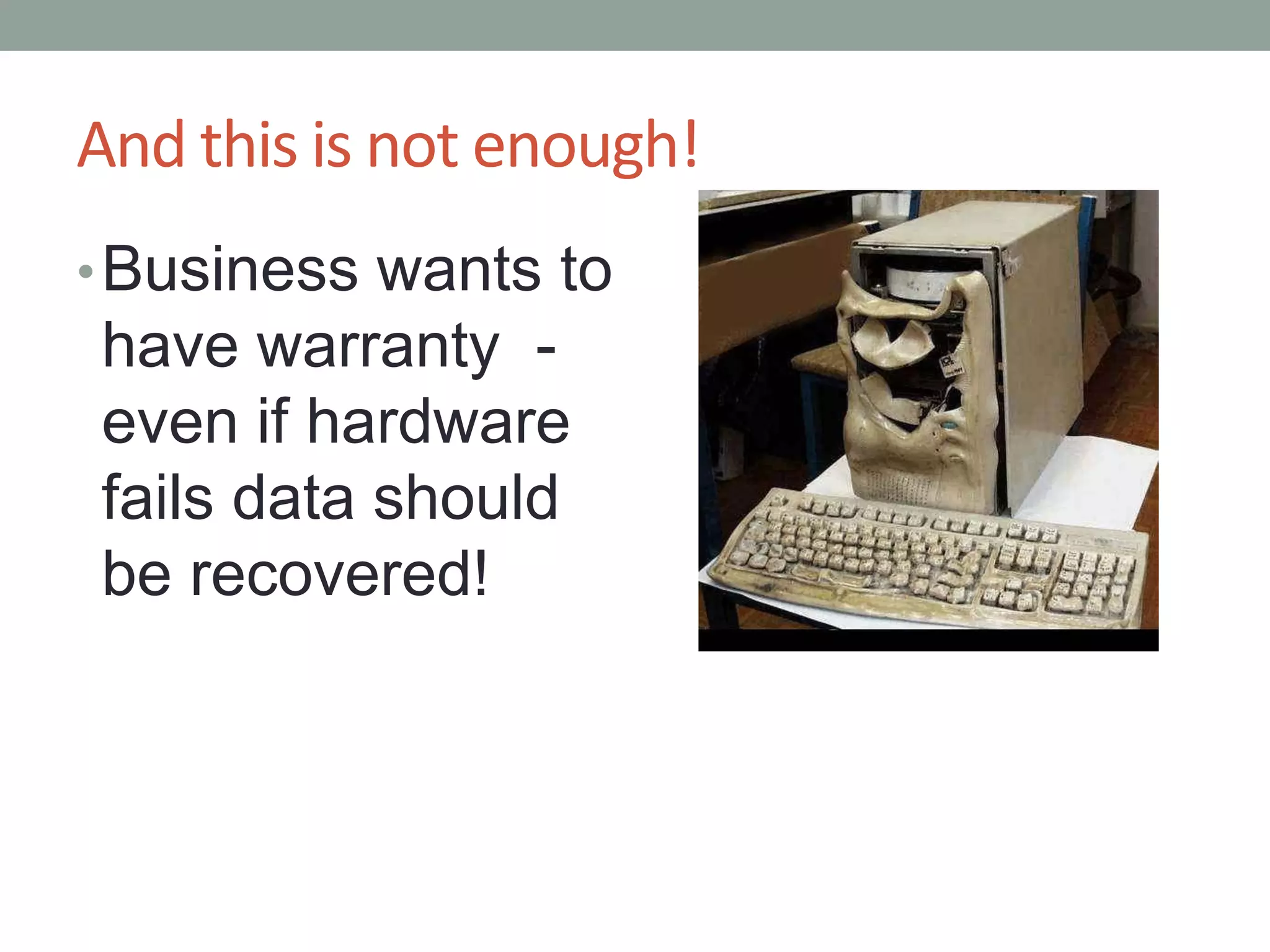And this is not enough!Business wants to have warranty  - even if hardware fails data should be recovered!
