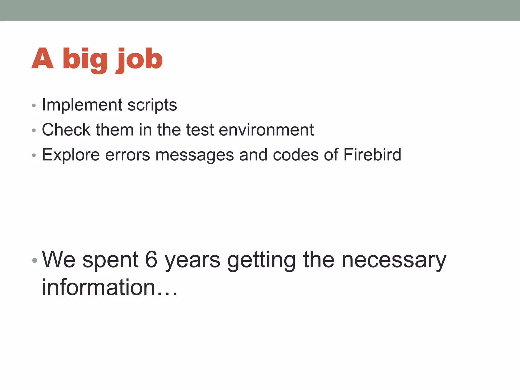 A big jobImplement scriptsCheck them in the test environmentExplore errors messages and codes of FirebirdWe spent 6 years getting the necessary information…