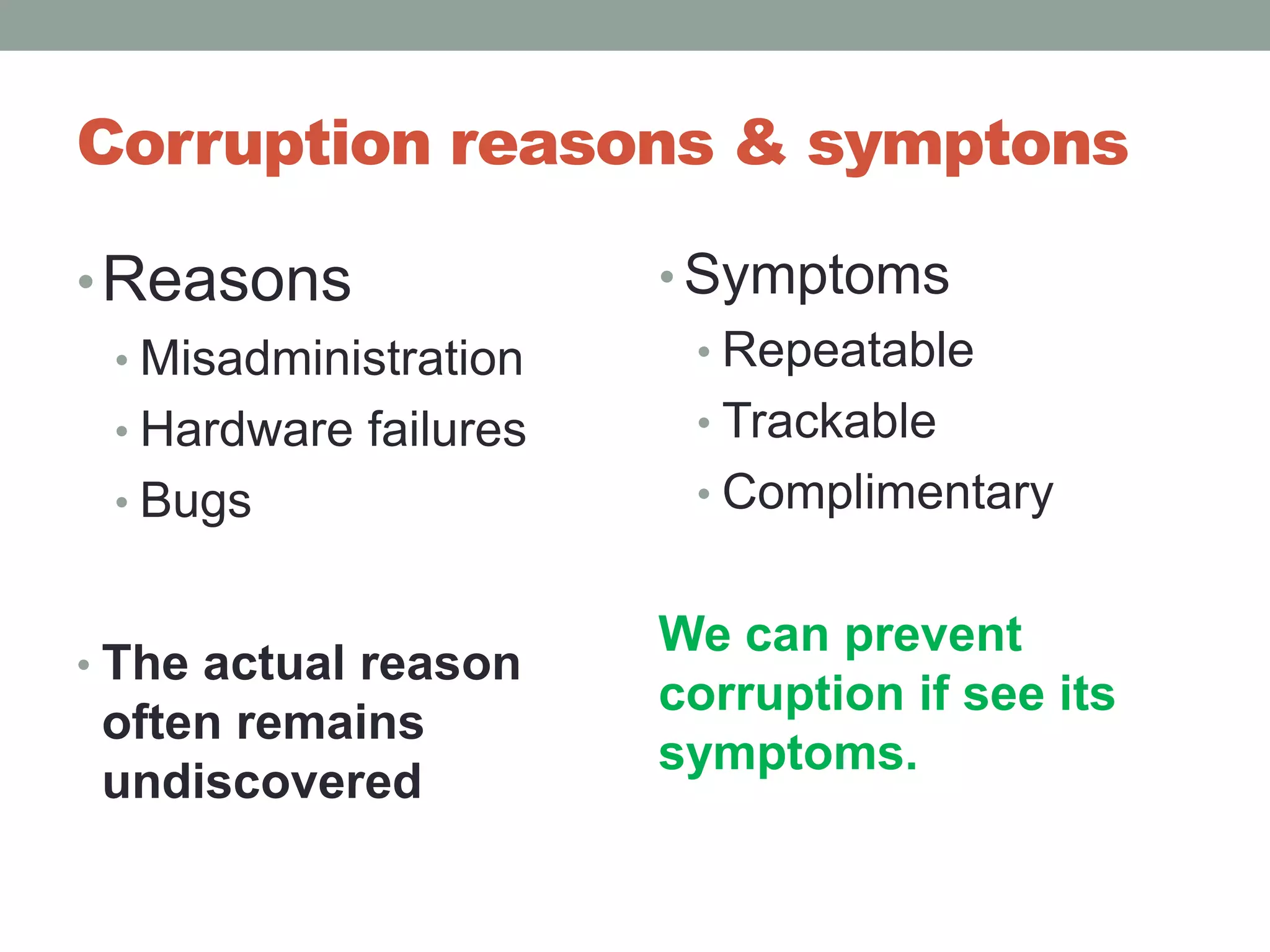 Corruption reasons & symptonsReasonsMisadministrationHardware failuresBugsThe actual reason often remains undiscoveredSymptomsRepeatableTrackableComplimentaryWe can prevent corruption if see its symptoms.