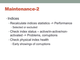 Maintenance-2IndicesRecalculate indices statistics -> PerformanceSelected or excludedCheck index status – active/in-active/non-activated -> Problems, corruptionsCheck physical index healthEarly showings of corruptions