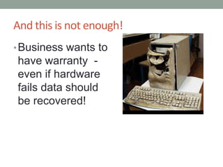 And this is not enough!Business wants to have warranty  - even if hardware fails data should be recovered!