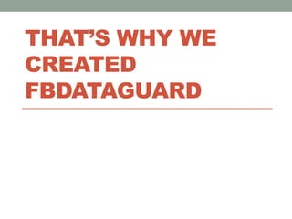 That’s why we created Fbdataguard