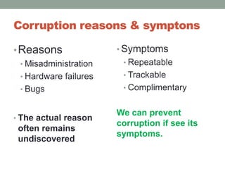 Corruption reasons & symptonsReasonsMisadministrationHardware failuresBugsThe actual reason often remains undiscoveredSymptomsRepeatableTrackableComplimentaryWe can prevent corruption if see its symptoms.