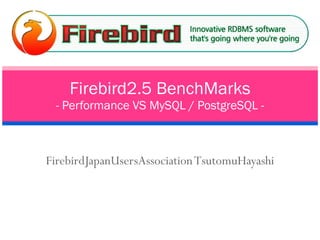 FirebirdJapanUsersAssociation TsutomuHayashi Firebird2.5 BenchMarks - Performance VS MySQL / PostgreSQL - 
