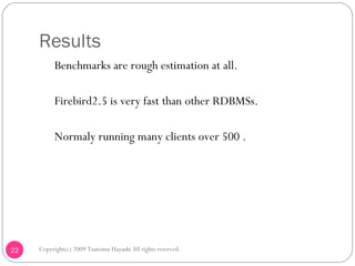 Results <ul><li>　 Benchmarks are rough estimation at all. </li></ul><ul><li>　 Firebird2.5 is very fast than other RDBMSs. ...