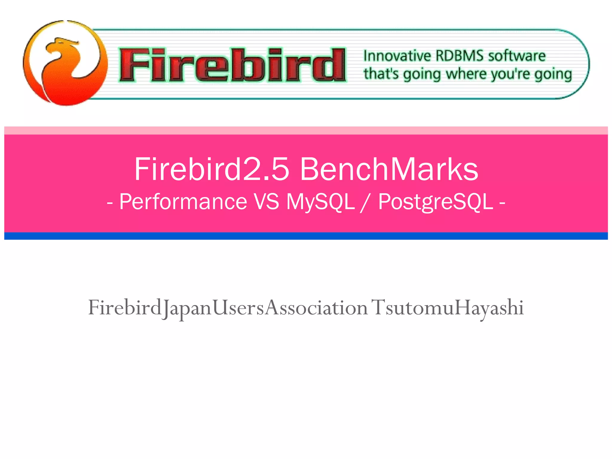 FirebirdJapanUsersAssociation TsutomuHayashi Firebird2.5 BenchMarks - Performance VS MySQL / PostgreSQL - 