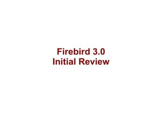 Firebird 3.0
Initial Review
 