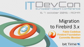 Migration
to Firebird 3.x
Fabio Codebue
Firebird Foundation
Committe Member
 