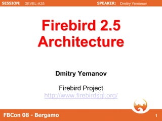 DEVEL-A35                             Dmitry Yemanov




     Firebird 2.5
     Architecture
            Dmitry Yemanov

              Firebird Project
        http://www.firebirdsql.org/


                                                       1
 