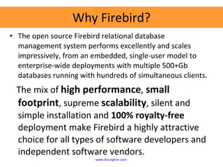 Why Firebird? <ul><li>The open source Firebird relational database management system performs excellently and scales impre...