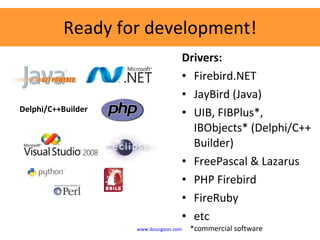 Ready for development! <ul><li>Drivers: </li></ul><ul><li>Firebird.NET </li></ul><ul><li>JayBird (Java) </li></ul><ul><li>...