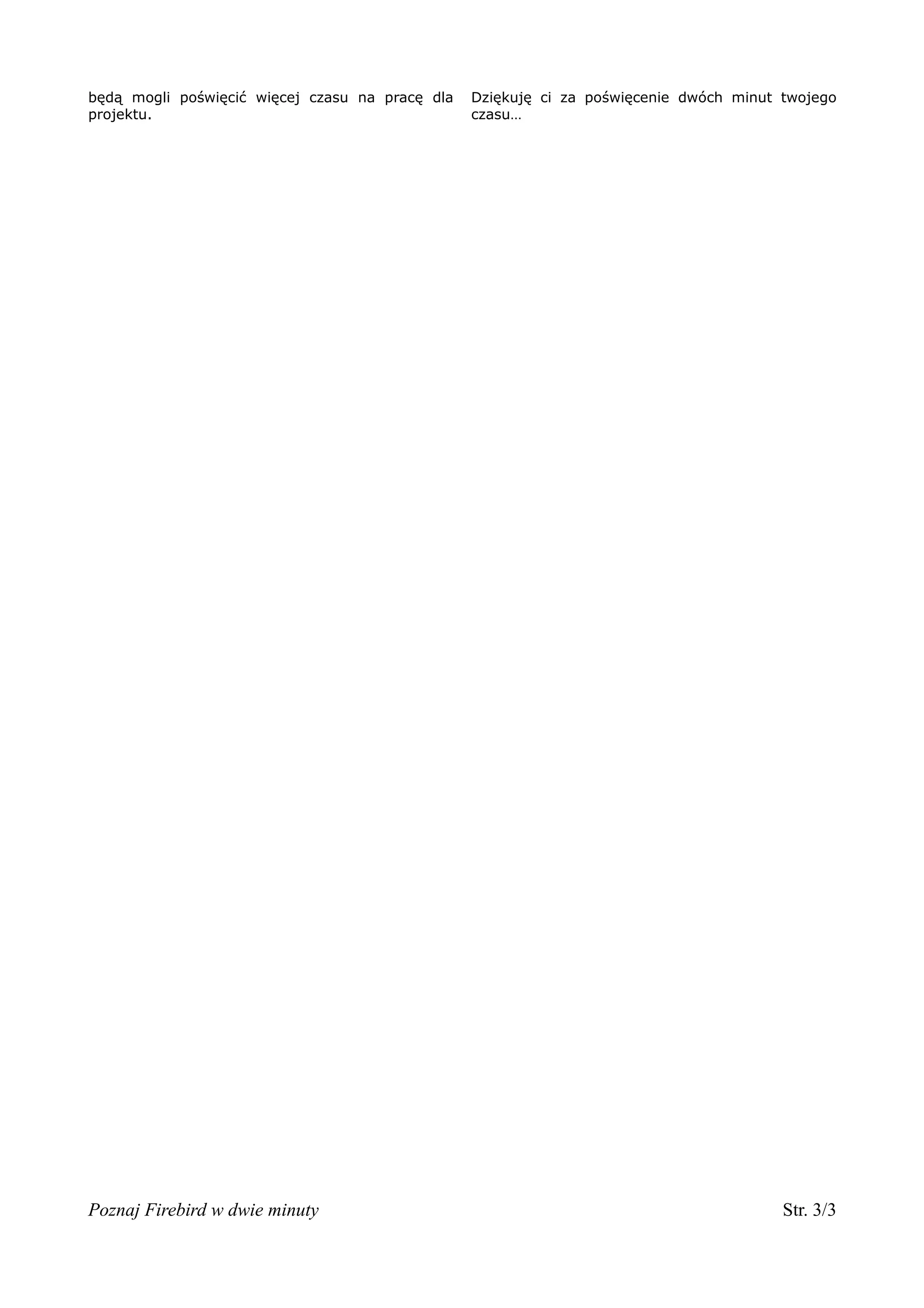 będą mogli poświęcić więcej czasu na pracę dla   Dziękuję ci za poświęcenie dwóch minut twojego
projektu.                                        czasu…




Poznaj Firebird w dwie minuty                                                           Str. 3/3
 