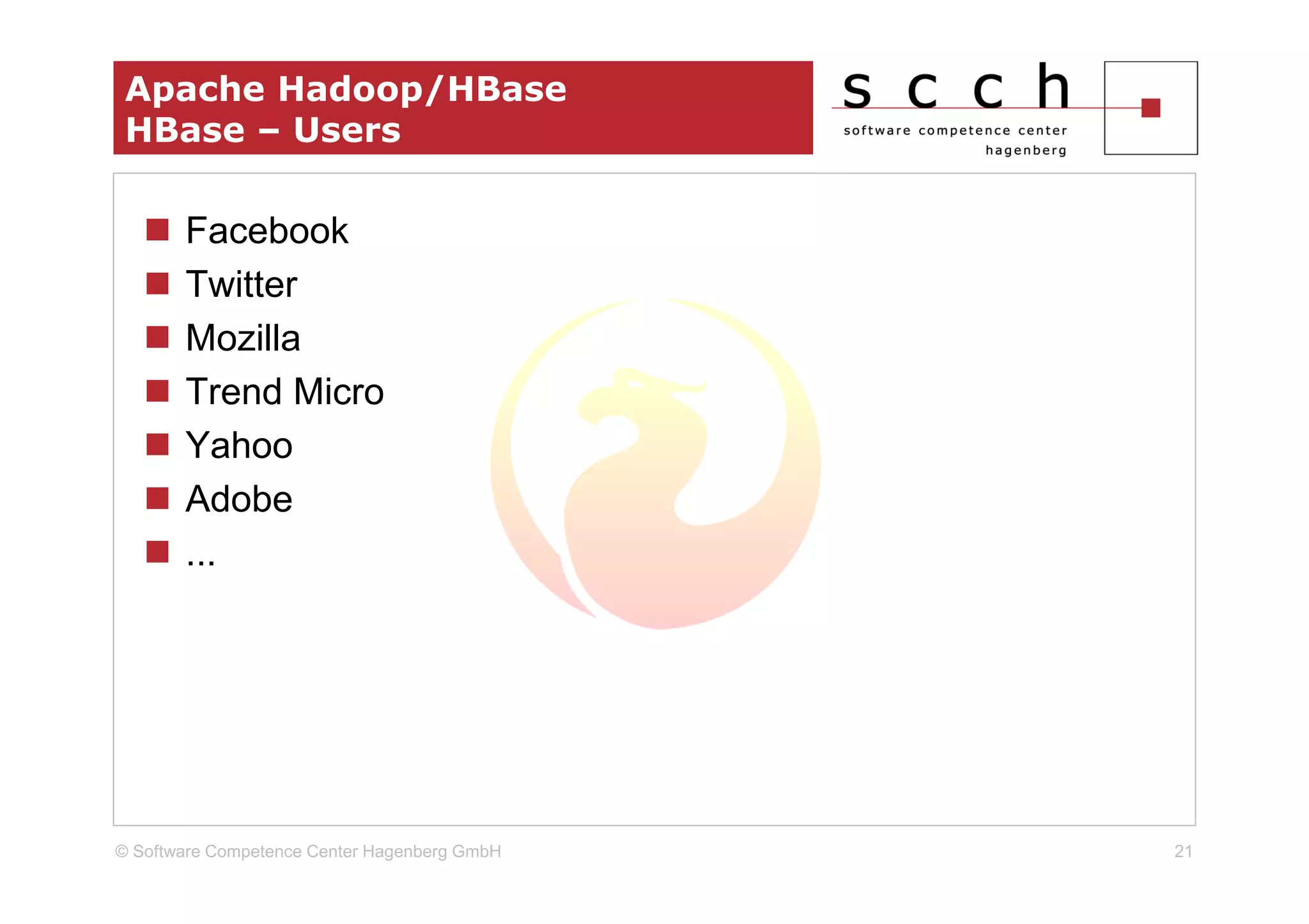 Apache Hadoop/HBase
 HBase – Users

       Facebook
       Twitter
       Mozilla
       Trend Micro
       Yahoo
       Adobe
       ...




© Software Competence Center Hagenberg GmbH   21
 