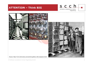 ATTENTION – Think BIG




 Source: http://www.telovation.com/articles/gallery-old-computers.html

© Software Competence Center Hagenberg GmbH                              2
 