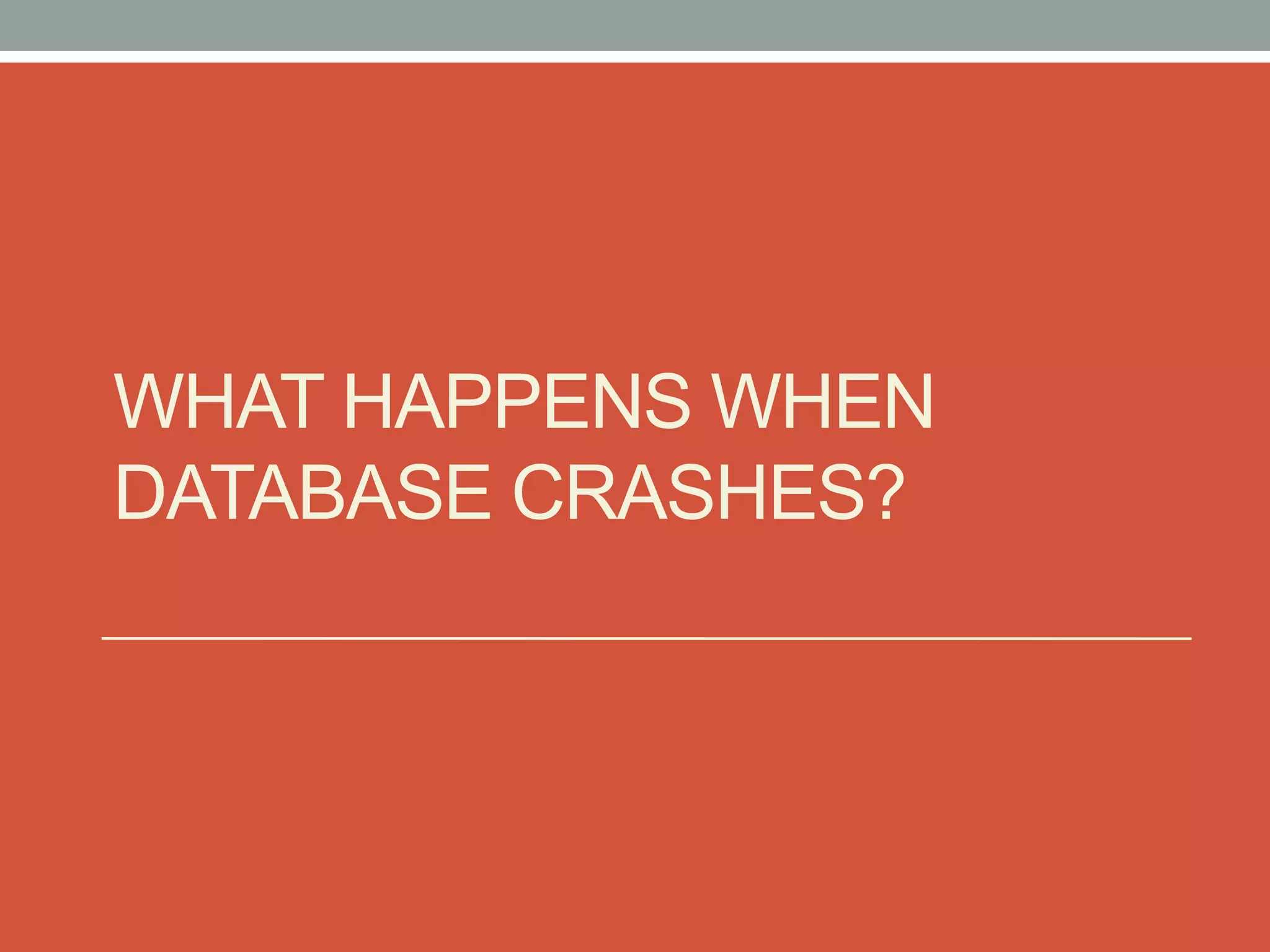 WHAT HAPPENS WHEN
DATABASE CRASHES?
 