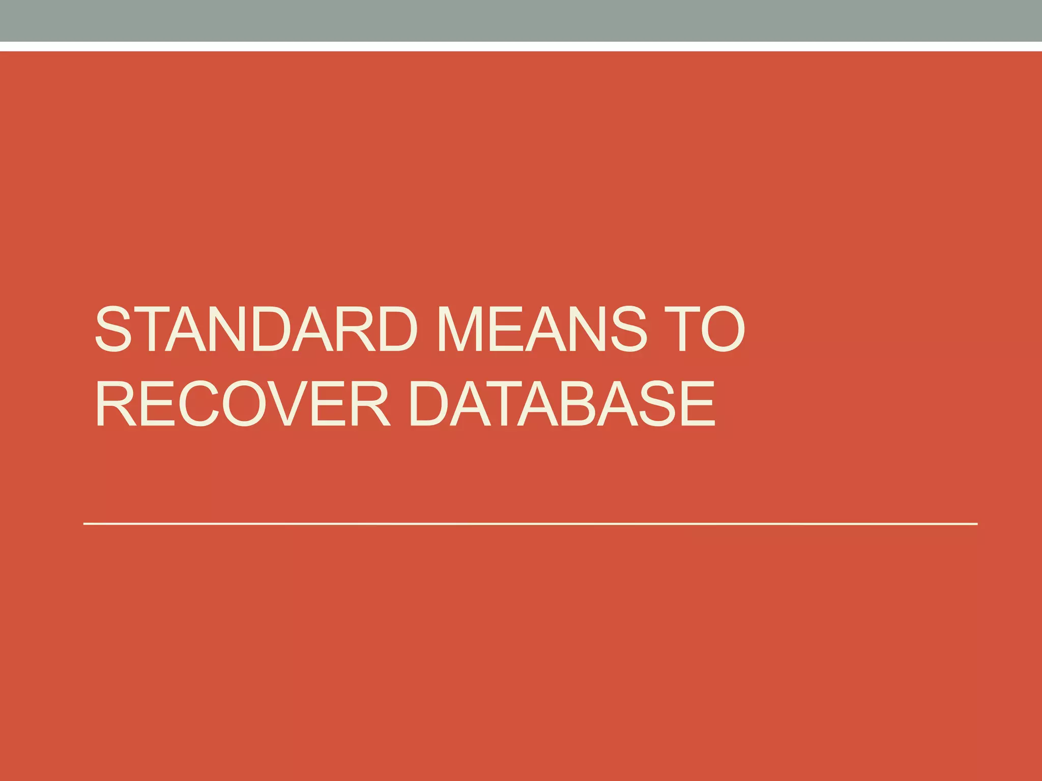 STANDARD MEANS TO
RECOVER DATABASE
 