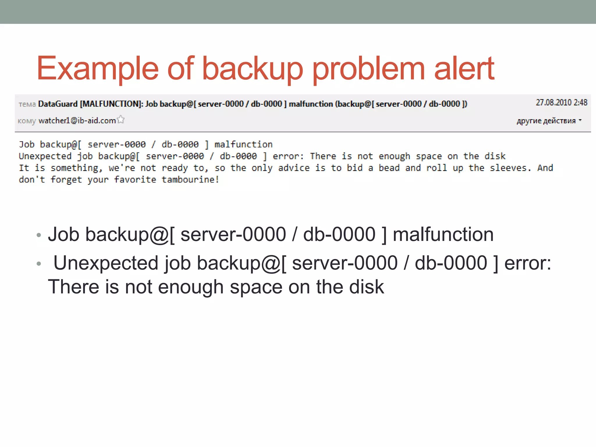 Example of backup problem alert



• Job backup@[ server-0000 / db-0000 ] malfunction
• Unexpected job backup@[ server-0000 / db-0000 ] error:
 There is not enough space on the disk
 