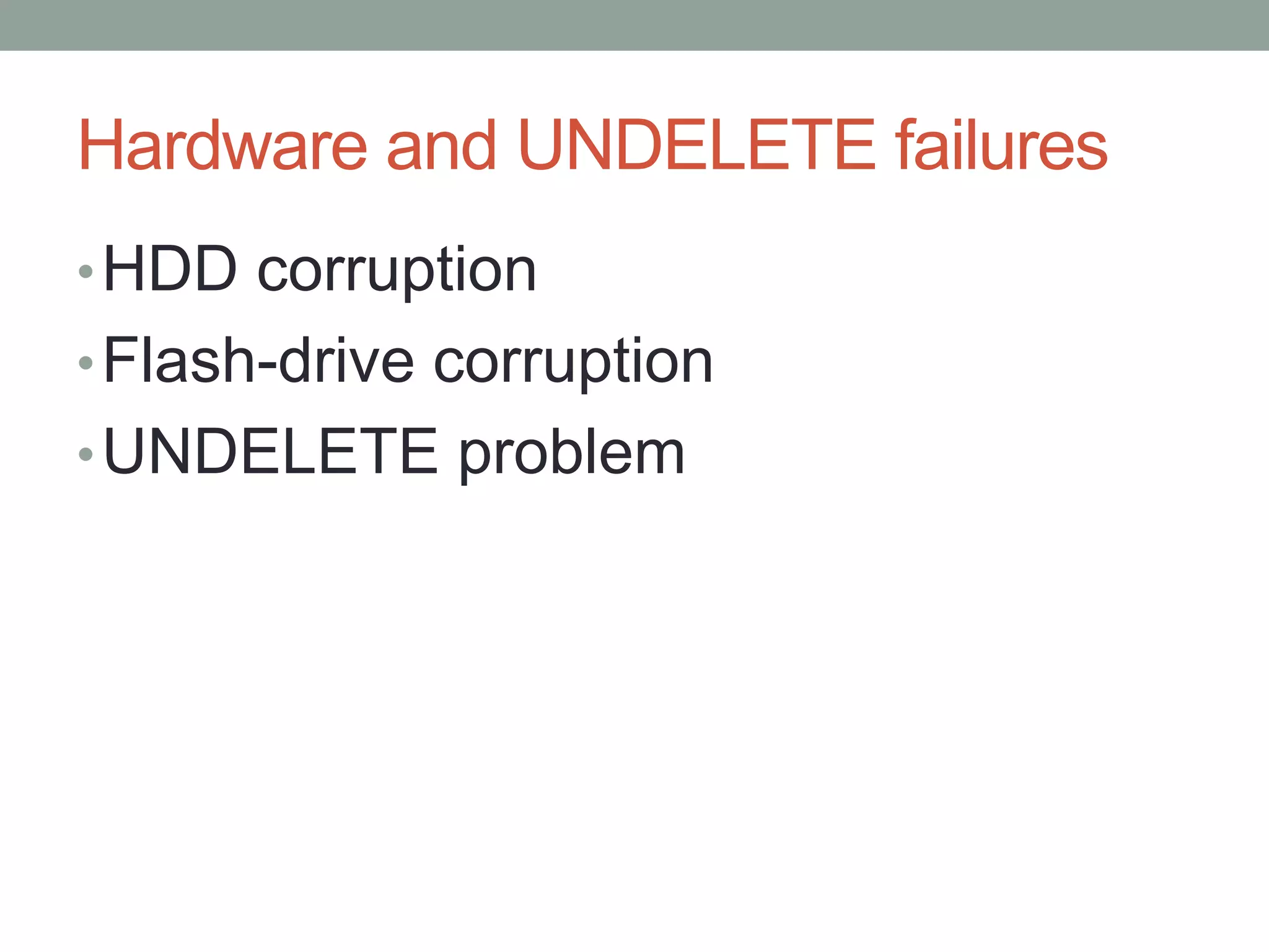 Hardware and UNDELETE failures
• HDD corruption
• Flash-drive corruption
• UNDELETE problem
 