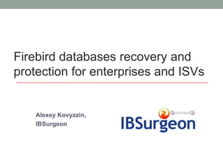 Firebird databases recovery and
protection for enterprises and ISVs


    Alexey Kovyazin,
    IBSurgeon
 