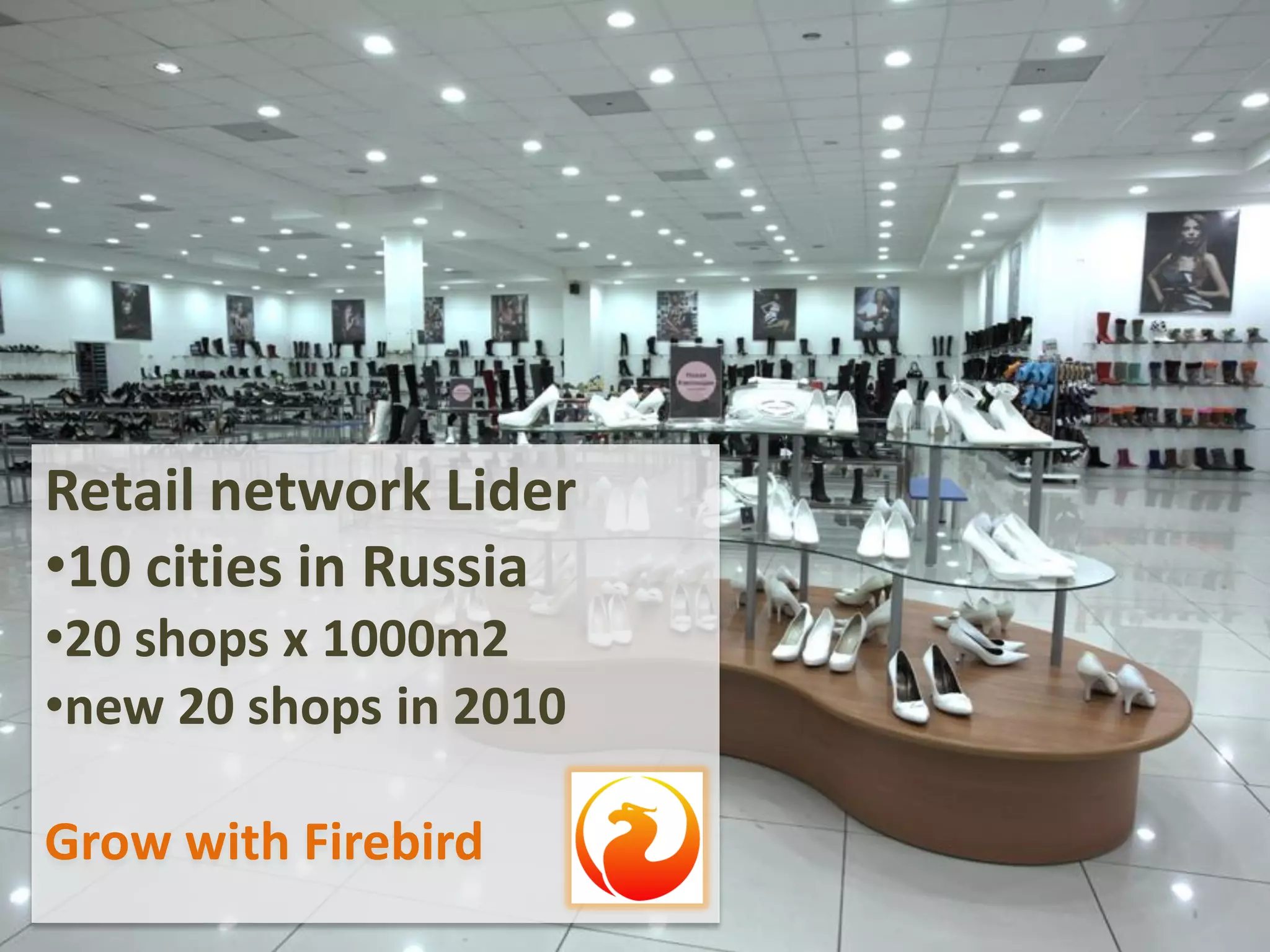 Retail network Lider
•10 cities in Russia
•20 shops x 1000m2
•new 20 shops in 2010
Grow with Firebird