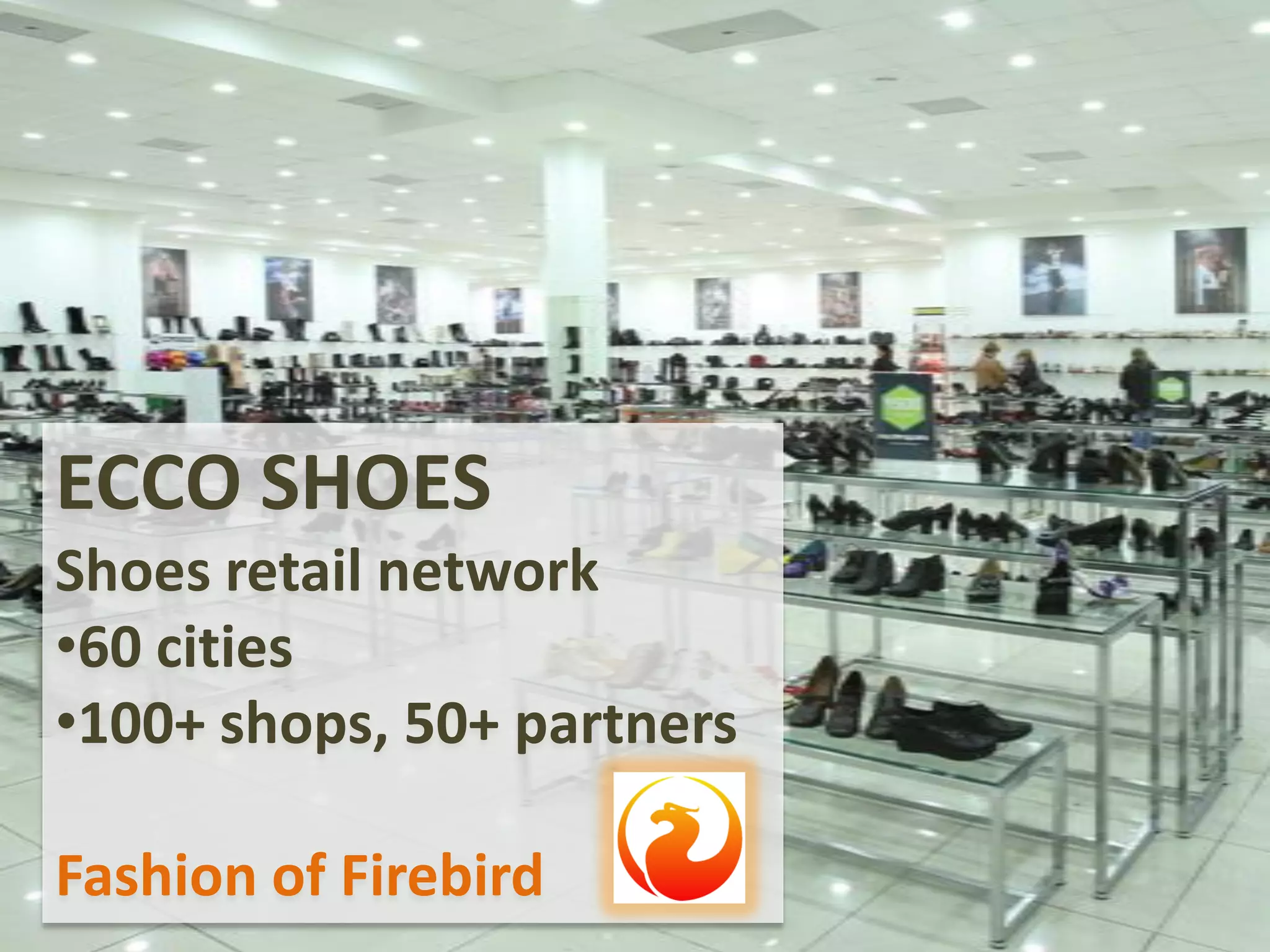 ECCO SHOES
Shoes retail network
•60 cities
•100+ shops, 50+ partners
Fashion of Firebird