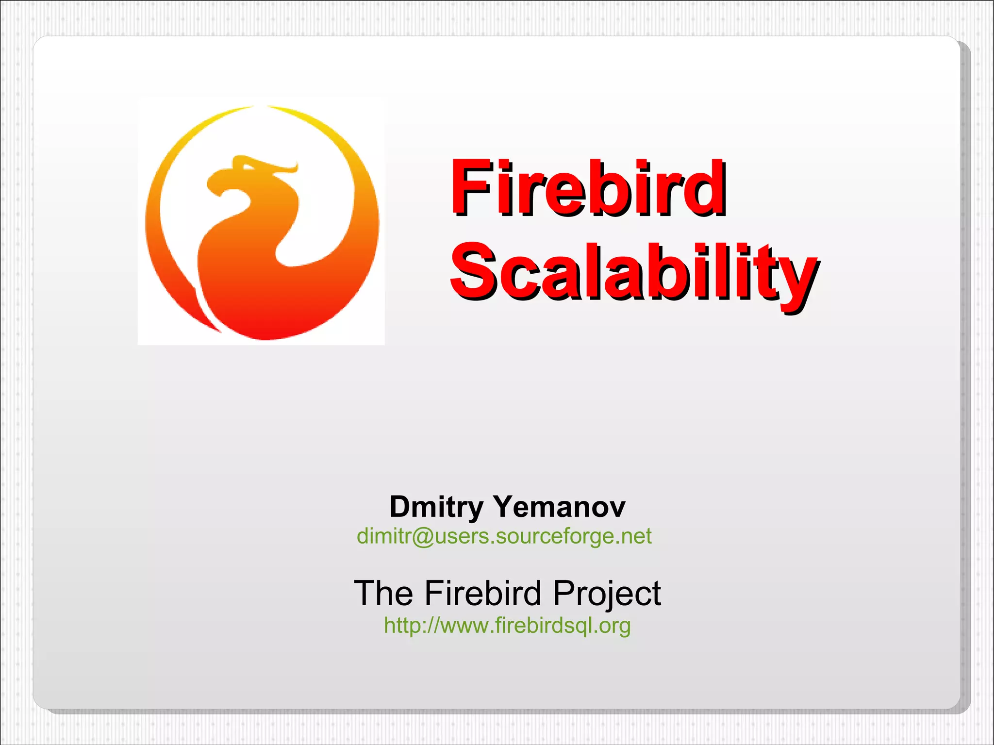 Firebird  Scalability Dmitry Yemanov [email_address]   The Firebird Project http://www.firebirdsql.org 