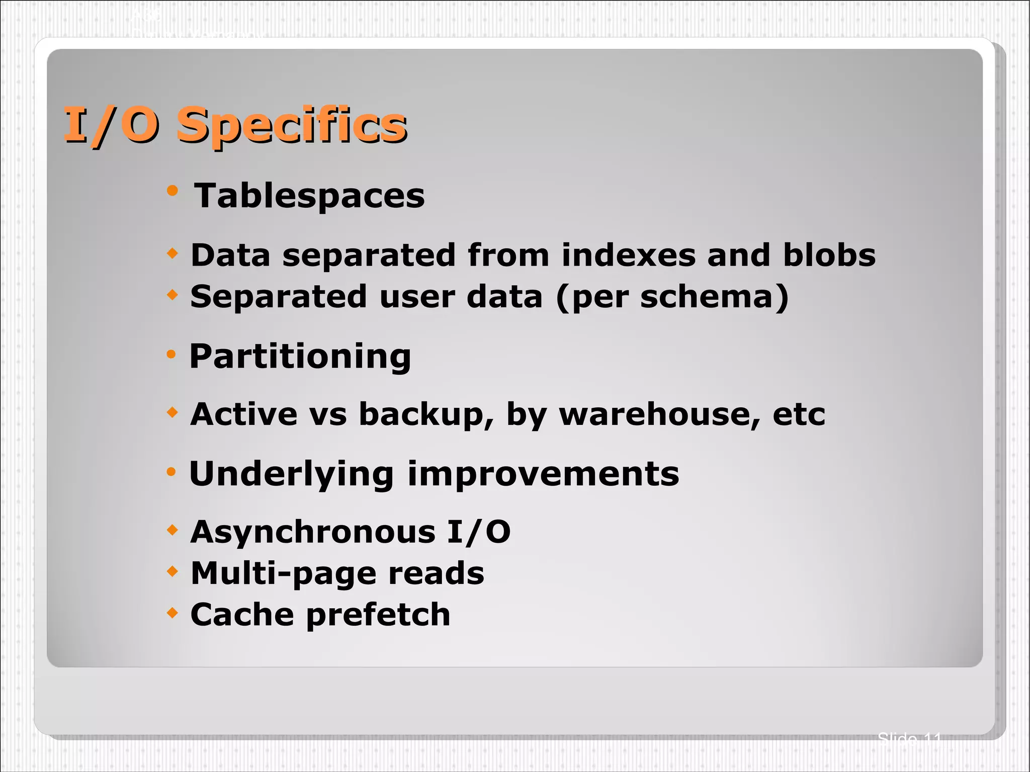I/O Specifics Tablespaces Data separated from indexes and blobs Separated user data (per schema)‏ Partitioning Active vs backup, by warehouse, etc Underlying improvements Asynchronous I/O Multi-page reads Cache prefetch A36 Dmitry Yemanov Slide  