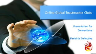 Online Global Toastmaster Clubs
Presentation for
Conventions
Firebirds Collective
 