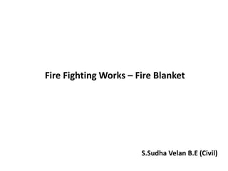 Fire Fighting Works – Fire Blanket
S.Sudha Velan B.E (Civil)
 
