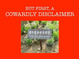 BUT FIRST, A
COWARDLY DISCLAIMER
 