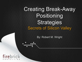 Creating Break-Away
        Positioning
         Strategies
     Secrets of Silicon Valley

          By: Robert M. Wright




1
 