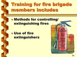 Training for fire brigade
members includes
 Methods for controlling/
extinguishing fires
 Use of fire
extinguishers
3a
 