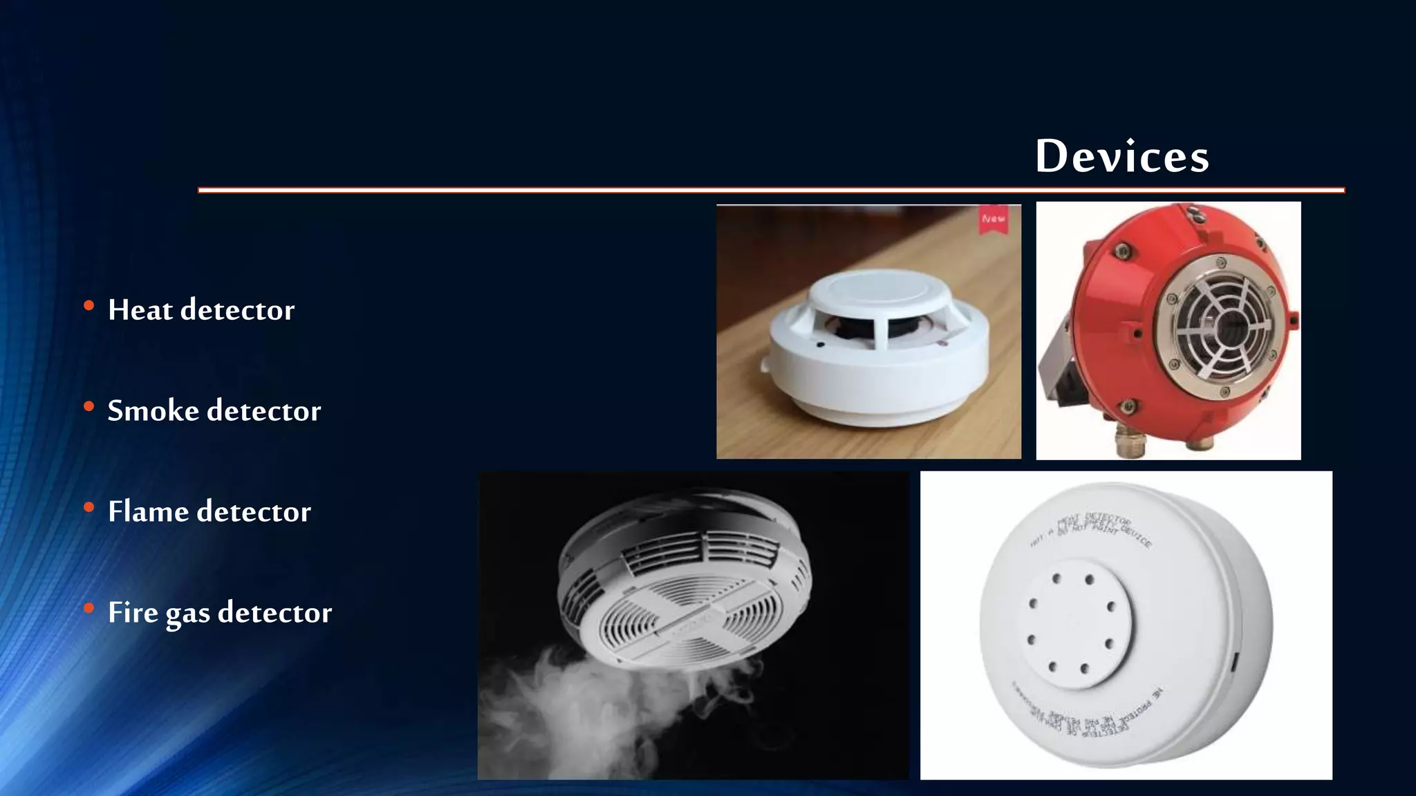 Devices
• Heat detector
• Smoke detector
• Flame detector
• Fire gas detector
 